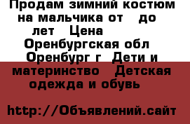 Продам зимний костюм на мальчика от 3 до 6 лет › Цена ­ 1 950 - Оренбургская обл., Оренбург г. Дети и материнство » Детская одежда и обувь   